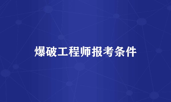 爆破工程师报考条件