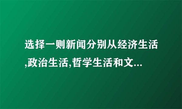 选择一则新闻分别从经济生活,政治生活,哲学生活和文化生活进行分析