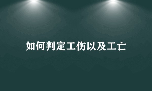 如何判定工伤以及工亡