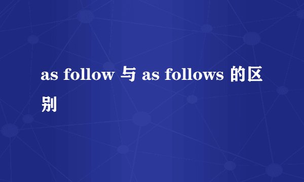 as follow 与 as follows 的区别