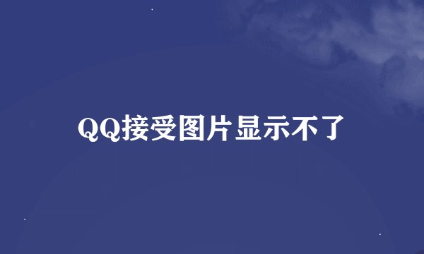 QQ接受图片显示不了