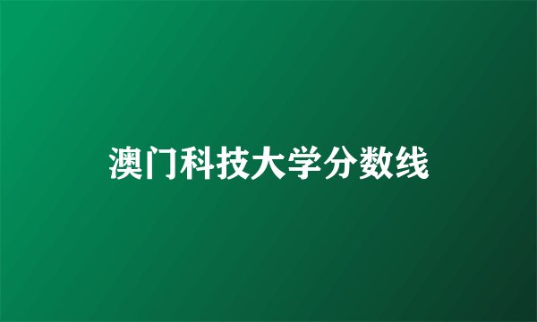 澳门科技大学分数线