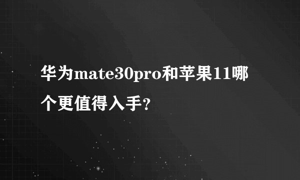 华为mate30pro和苹果11哪个更值得入手？