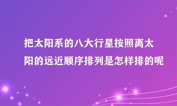 把太阳系的八大行星按照离太阳的远近顺序排列是怎样排的呢
