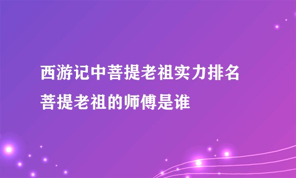 西游记中菩提老祖实力排名 菩提老祖的师傅是谁