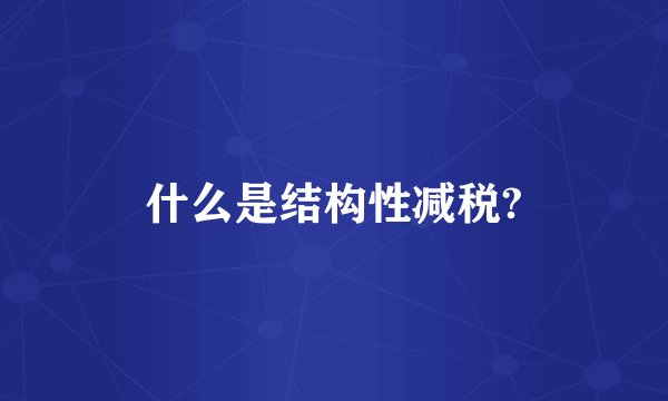 什么是结构性减税?