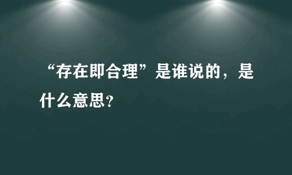 “存在即合理”是谁说的，是什么意思？