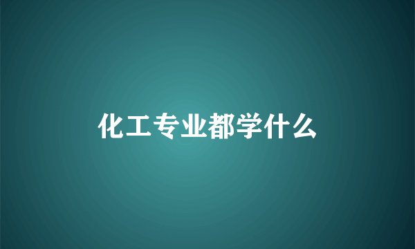 化工专业都学什么