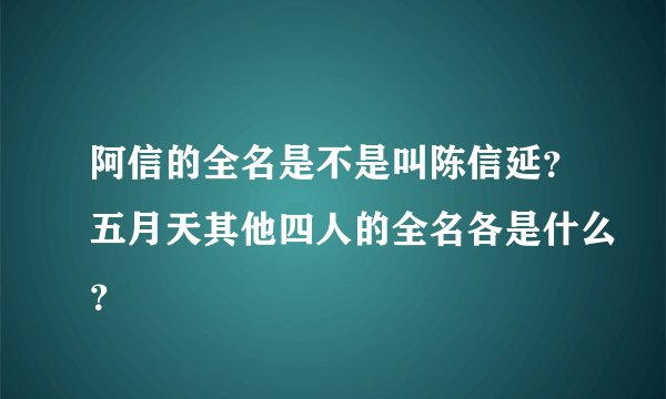 阿信的全名是不是叫陈信延？五月天其他四人的全名各是什么？