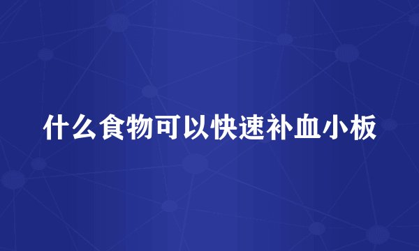 什么食物可以快速补血小板