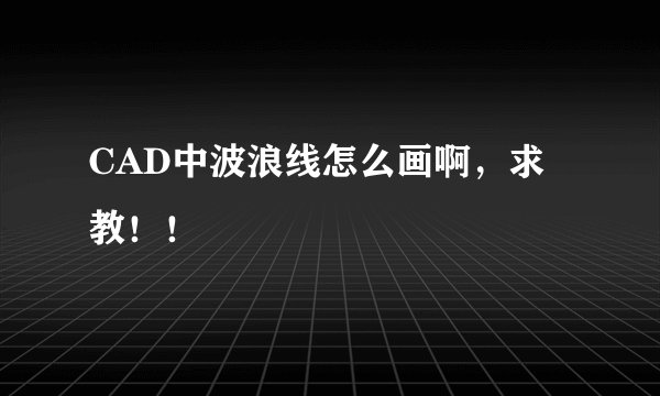 CAD中波浪线怎么画啊，求教！！