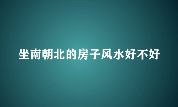 坐南朝北的房子风水好不好