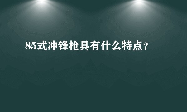 85式冲锋枪具有什么特点？