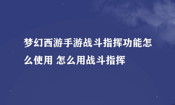 梦幻西游手游战斗指挥功能怎么使用 怎么用战斗指挥