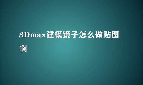 3Dmax建模镜子怎么做贴图啊