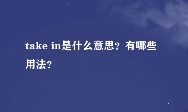 take in是什么意思？有哪些用法？
