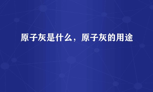 原子灰是什么，原子灰的用途