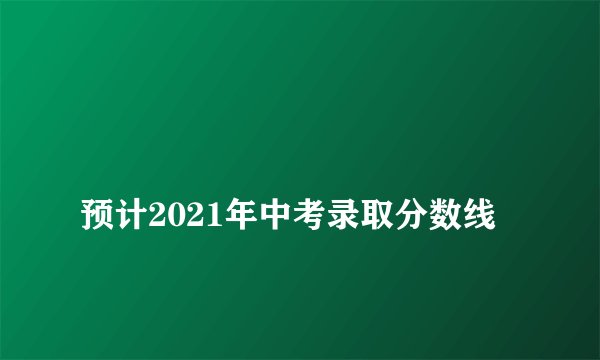 
预计2021年中考录取分数线

