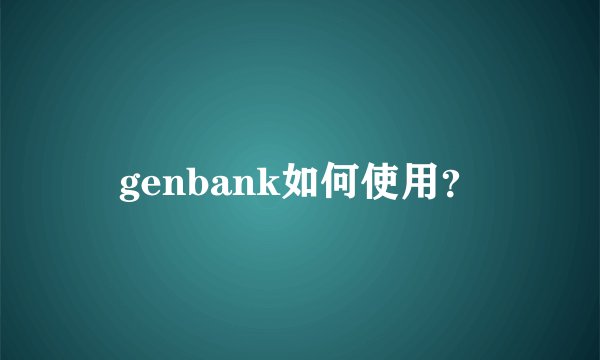 genbank如何使用？