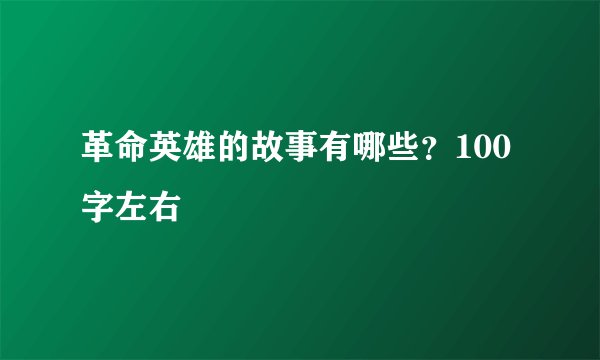 革命英雄的故事有哪些？100字左右