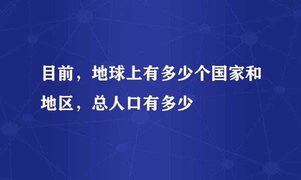 目前，地球上有多少个国家和地区，总人口有多少