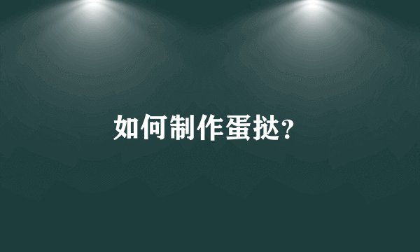 如何制作蛋挞？