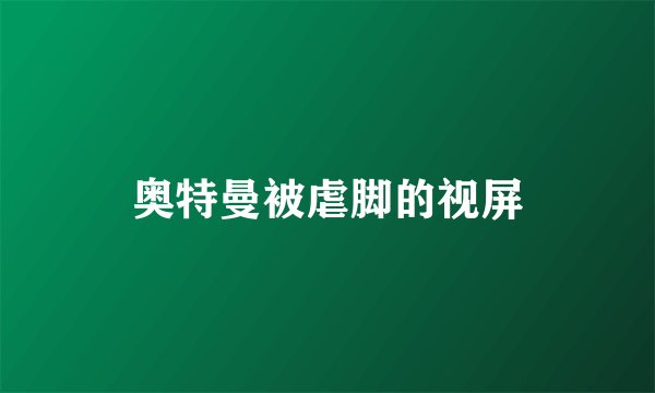 奥特曼被虐脚的视屏
