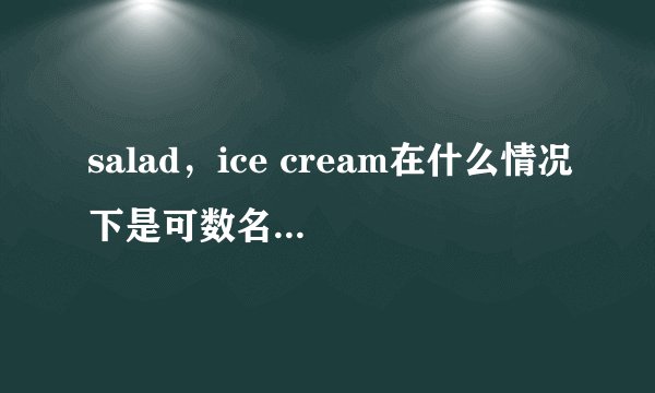 salad，ice cream在什么情况下是可数名词，什么情况下是不可数名词啊