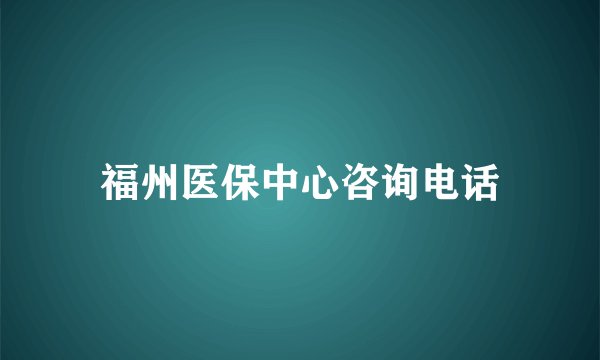福州医保中心咨询电话