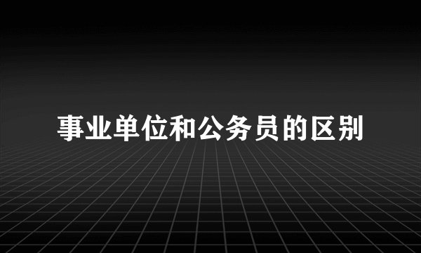 事业单位和公务员的区别