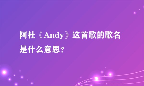 阿杜《Andy》这首歌的歌名是什么意思？