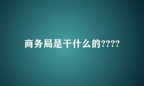 商务局是干什么的????