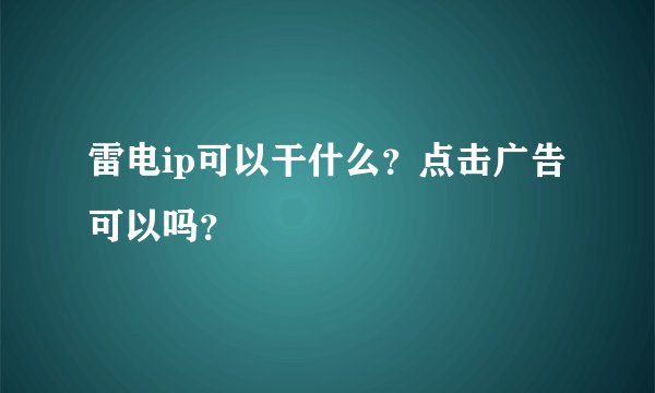 雷电ip可以干什么？点击广告可以吗？