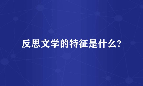 反思文学的特征是什么?