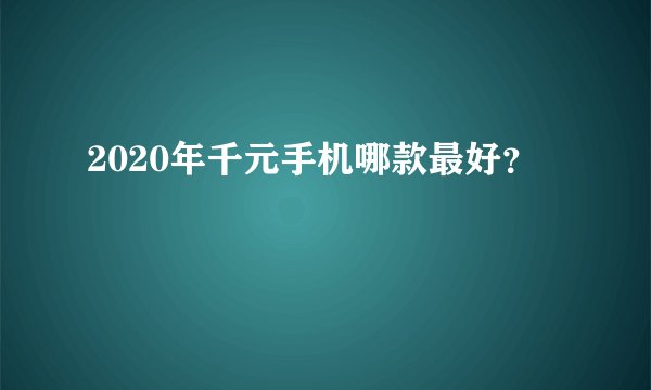 2020年千元手机哪款最好？