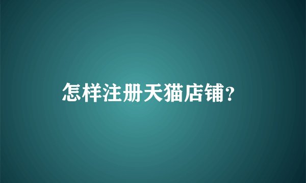 怎样注册天猫店铺？