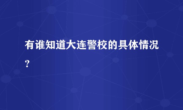 有谁知道大连警校的具体情况？