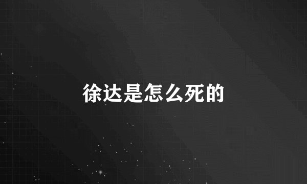 徐达是怎么死的