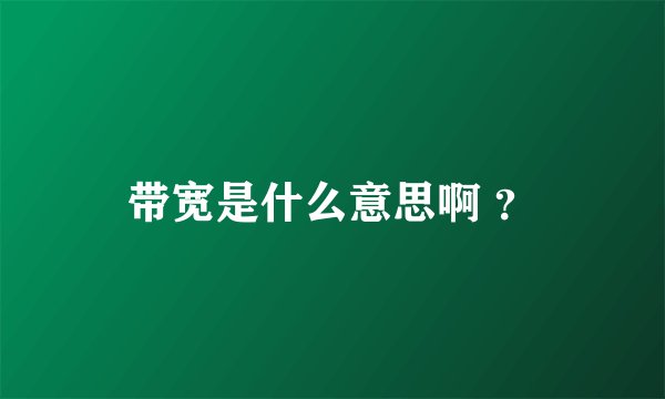 带宽是什么意思啊 ？