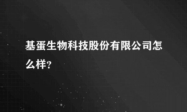基蛋生物科技股份有限公司怎么样？