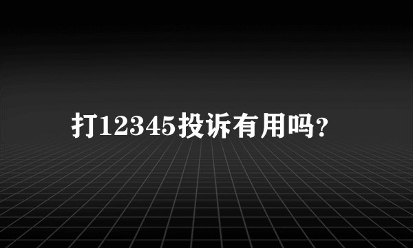 打12345投诉有用吗？