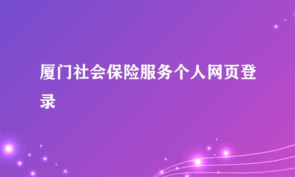 厦门社会保险服务个人网页登录