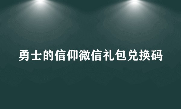 勇士的信仰微信礼包兑换码