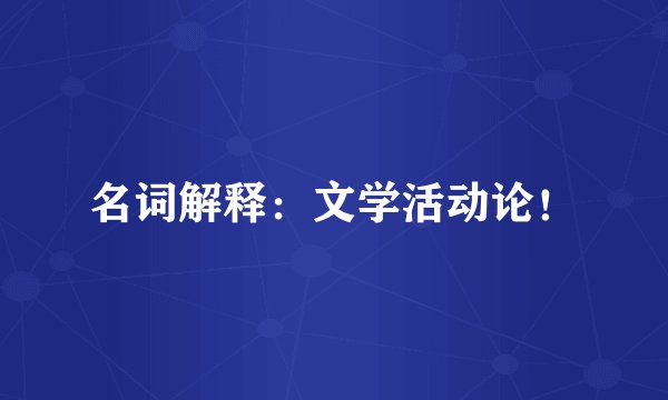 名词解释：文学活动论！