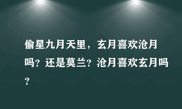 偷星九月天里，玄月喜欢沧月吗？还是莫兰？沧月喜欢玄月吗？