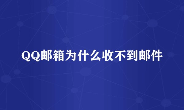 QQ邮箱为什么收不到邮件