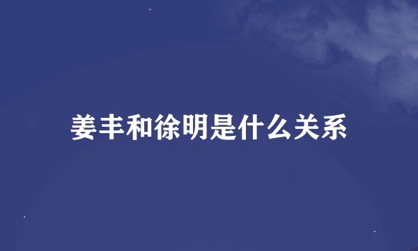 姜丰和徐明是什么关系
