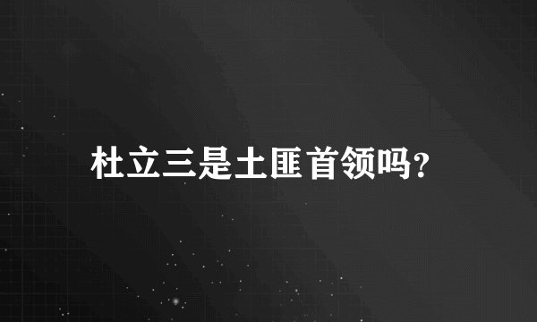 杜立三是土匪首领吗？