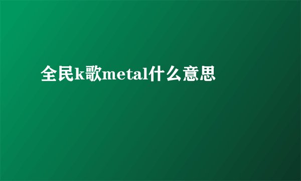 全民k歌metal什么意思