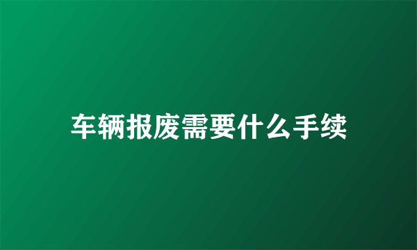 车辆报废需要什么手续